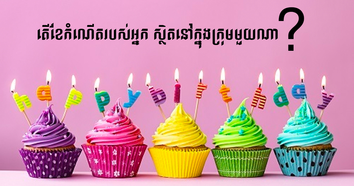 តើខែកំណើតរបស់អ្នក ស្ថិតនៅក្នុងក្រុមមួយណា? តើខែកំណើតរបស់អ្នក ស្ថិតនៅក្នុងក្រុមមួយណា?