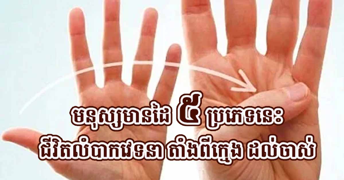 មនុស្សដែលមានលក្ខណៈដៃទាំង ៥ ប្រភេទនេះ ជោគជតាជីវិតពិតជាលំបាកណាស់ ពីក្មេងដល់ចាស់ ខំប្រឹងមិនសូវបានលទ្ធផលគាប់ចិត្តទេ