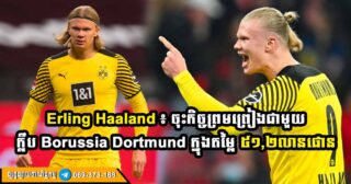 កីឡាករ Erling Haaland ៖ ក្លឹបបាល់ទាត់ Manchester City យល់ព្រមចុះហត្ថលេខាលើខ្សែប្រយុទ្ធប្រទេសន័រវេសពី ក្លឹប Borussia Dortmund ក្នុងតម្លៃ ៥១,២លានផោន