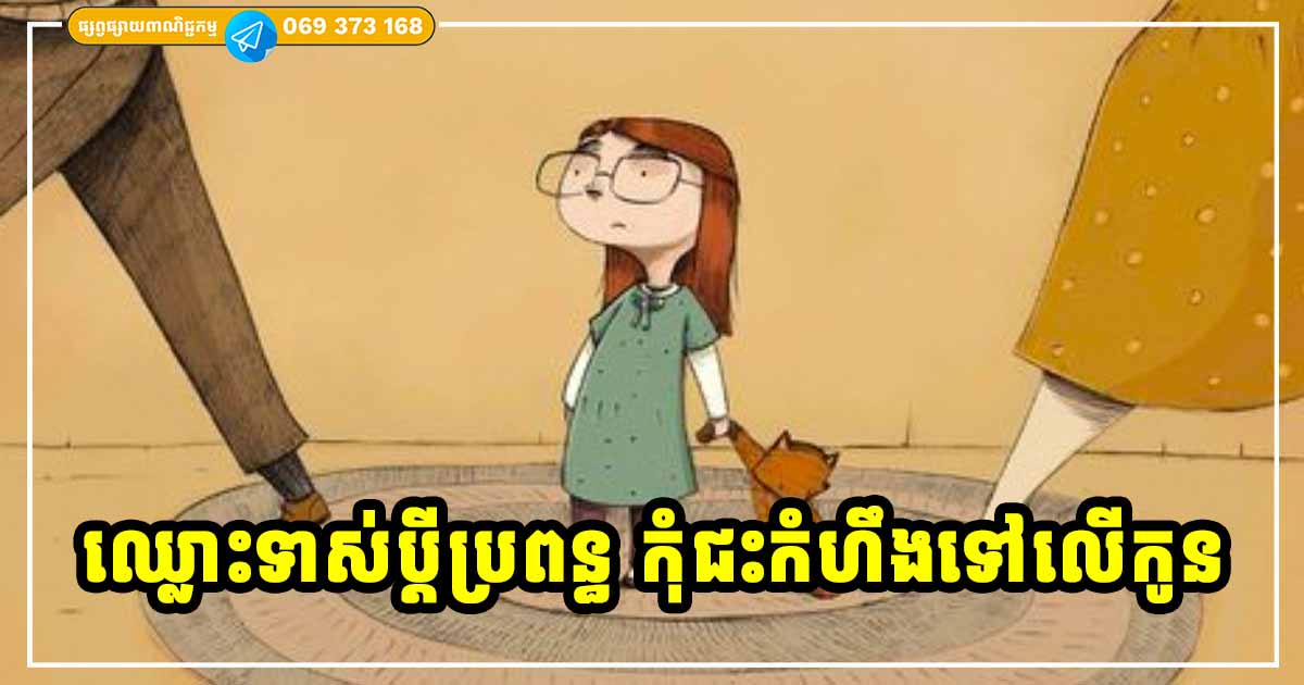 ឈ្លោះទាស់ប្ដីប្រពន្ធ! ក្នុងនាមជាឪពុកម្ដាយ ទោះបែកចែកផ្លូវគ្នាក៏ដោយ សូមកុំយកកូនដើម្បីបញ្ចេញកំហឹង ព្រោះកូនគ្នាមិនដឹងខ្យល់អីទេ ឈ្លោះទាស់ប្ដីប្រពន្ធ! ក្នុងនាមជាឪពុកម្ដាយ ទោះបែកចែកផ្លូវគ្នាក៏ដោយ សូមកុំយកកូនដើម្បីបញ្ចេញកំហឹង ព្រោះកូនគ្នាមិនដឹងខ្យល់អីទេ