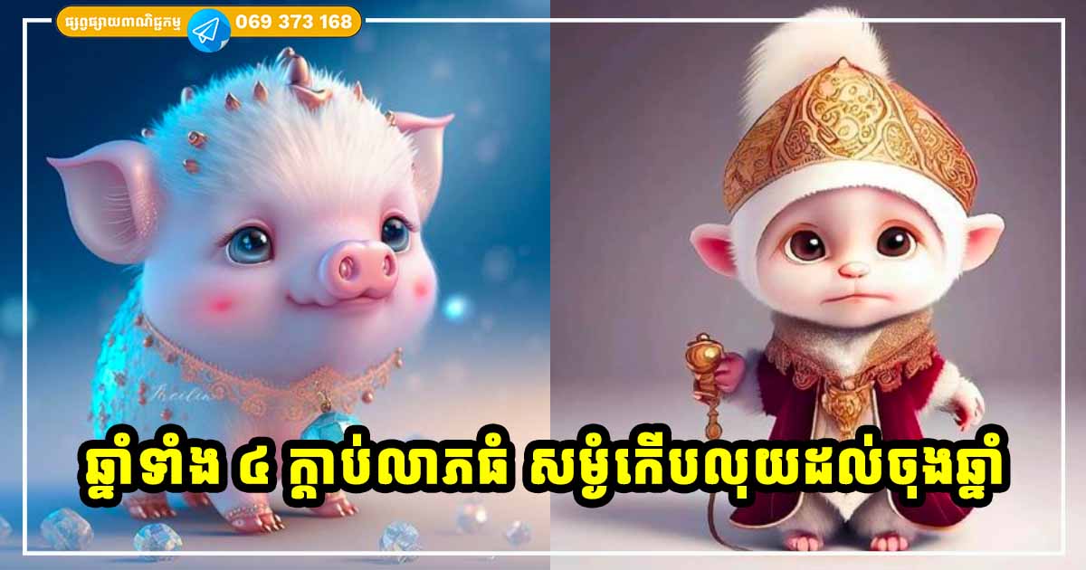 ឆ្នាំទាំង ៤ សំណាងចុងឆ្នាំ លុយខាប់ ក្ដាប់លាភសន្ធឹក