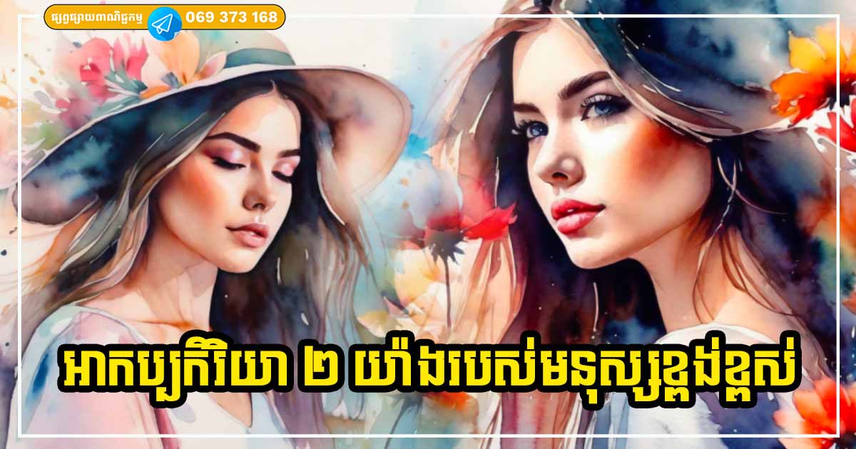 លក្ខណៈសម្បត្តិ ២ យ៉ាង បង្ហាញថា អ្នកជាបុគ្គលខ្ពង់ខ្ពស់ គួរឱ្យគោរពបំផុត លក្ខណៈសម្បត្តិ ២ យ៉ាង បង្ហាញថា អ្នកជាបុគ្គលខ្ពង់ខ្ពស់ គួរឱ្យគោរពបំផុត