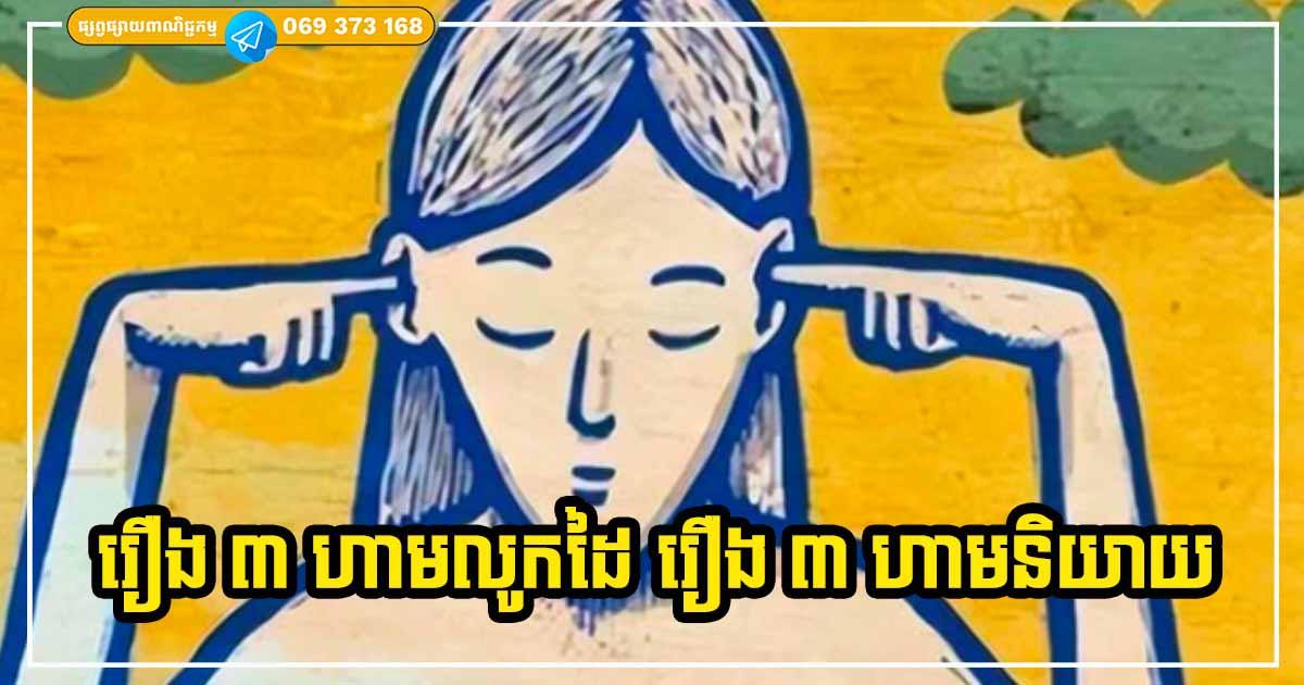 រឿង ៣ យ៉ាងហាមលូកដៃ រឿង ៣ យ៉ាងហាមនិយាយ បើមិនចង់ឱ្យកើតមានគ្រោះព្រោះតែមាត់អត់គម្រប រឿង ៣ យ៉ាងហាមលូកដៃ រឿង ៣ យ៉ាងហាមនិយាយ បើមិនចង់ឱ្យកើតមានគ្រោះព្រោះតែមាត់អត់គម្រប