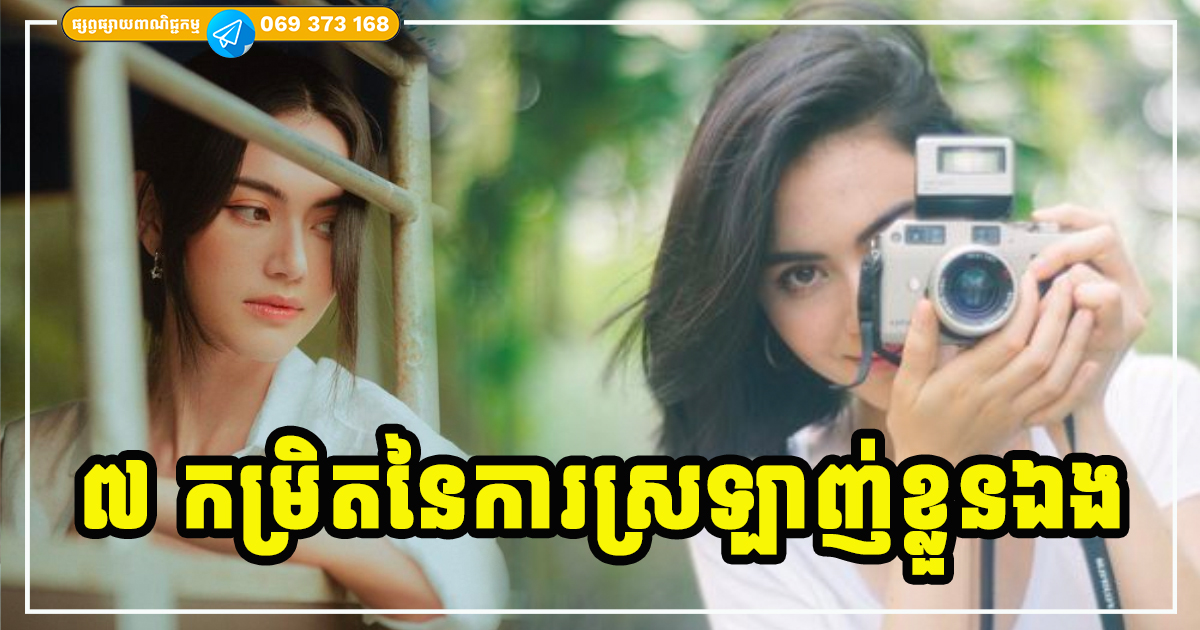 ៧ កម្រិតនៃការស្រឡាញ់ខ្លួនឯង តើអ្នកឈានដល់កម្រិតមួយណាហើយ?