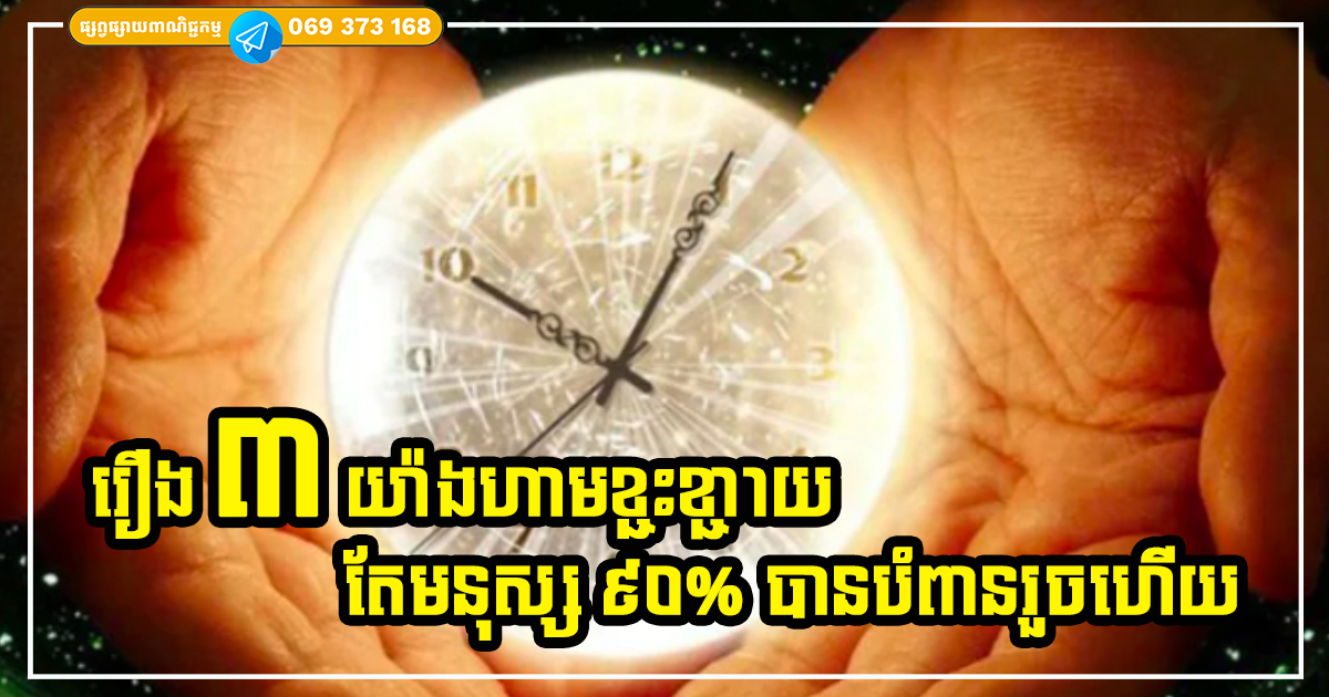 រឿង ៣ យ៉ាងក្នុងជីវិត ដែលយើងមិនគួរខ្ជះខ្ជាយឡើយ តែ ៩០% នៃមនុស្សបានបំពានរួចទៅហើយ