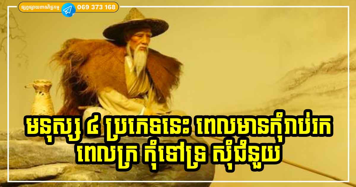 ចាស់ផ្ដាំហើយជឿទៅ! មនុស្ស ៤ ប្រភេទនេះ ពេលមានកុំរាប់រកជាគ្នា ពេលក្រកុំឱនលំទោនសុំជំនួយពីគេ