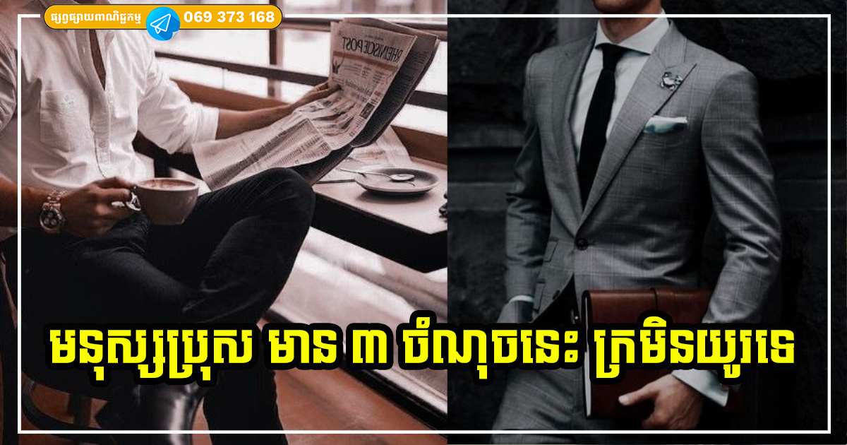 លក្ខណៈសម្បត្តិទាំង ៣ របស់បុរសអ្នកមានស្ដុកស្ដម្ភ អាចធ្វើបាន ជីវិតអ្នកមានបានត្រឹមពេលដ៏ខ្លី