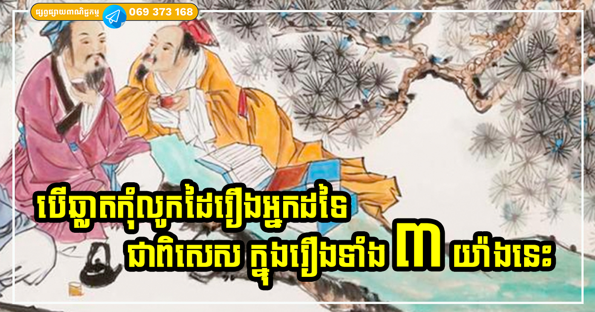 បើឆ្លាតកុំលូកដៃរឿងអ្នកដទៃ ជាពិសេស ក្នុងរឿងទាំង ៣ យ៉ាងនេះ ព្រោះវាគ្មានបានចំណេញអ្វីទេ