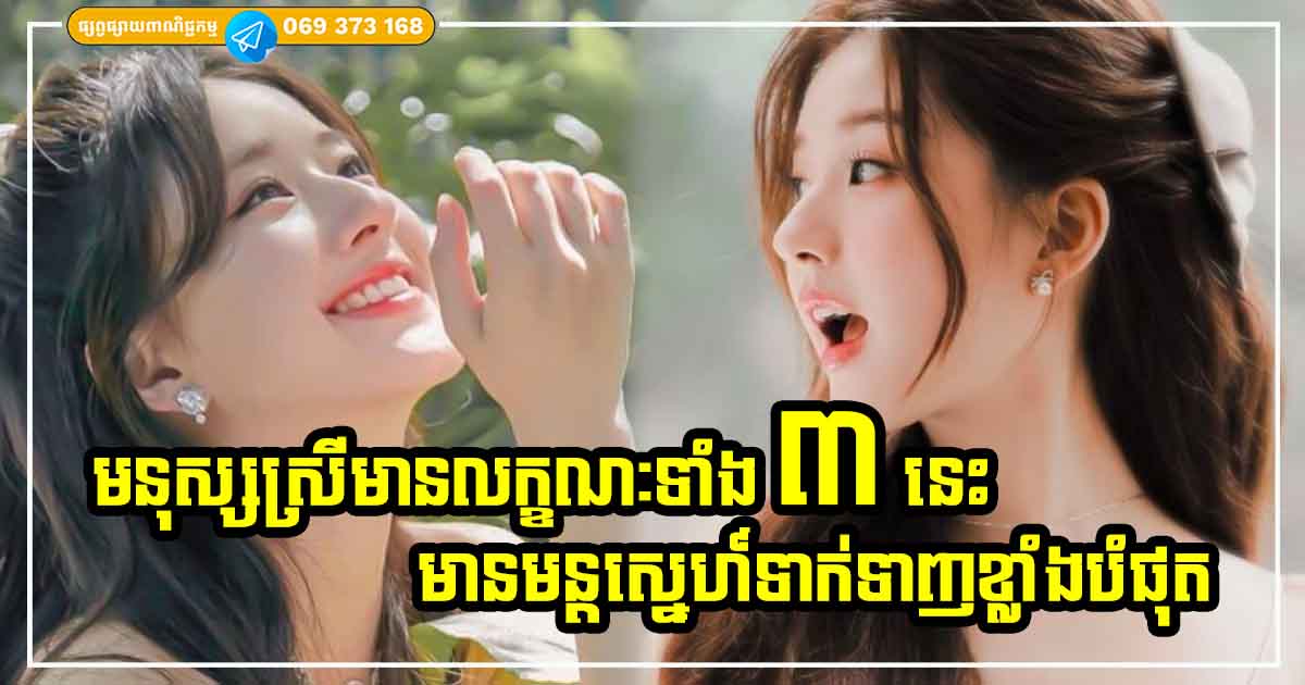 ទប់មិនឈ្នះឡើយ! មនុស្សស្រីដែលមានលក្ខណៈទាំង ៣ យ៉ាងនេះ បុរសណាក៏លង់ស្រឡាញ់លើនាងដែរ