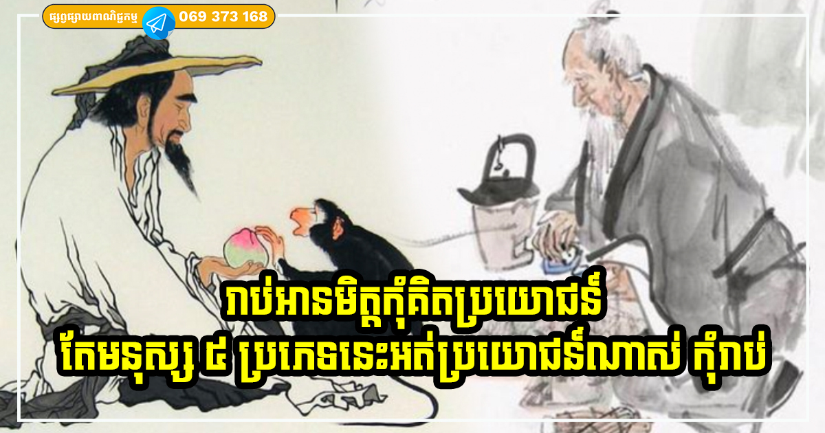 រាប់អានមិត្តកុំគិតប្រយោជន៍! តែមនុស្ស ៥ ប្រភេទនេះ អត់ប្រយោជន៍ណាស់ កុំរាប់កុំក្បែរ កាន់តែឆ្ងាយ កាន់តែល្អ រាប់អានមិត្តកុំគិតប្រយោជន៍! តែមនុស្ស ៥ ប្រភេទនេះ អត់ប្រយោជន៍ណាស់ កុំរាប់កុំក្បែរ កាន់តែឆ្ងាយ កាន់តែល្អ