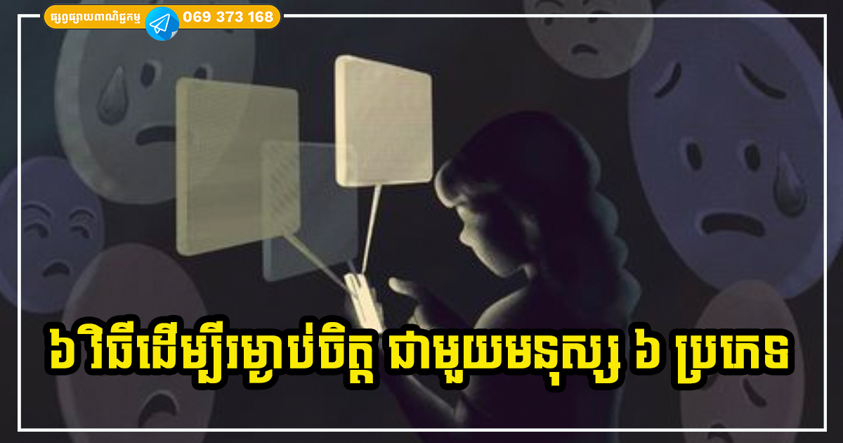 ៦ វិធីដើម្បីរម្ងាប់ចិត្ត ជាមួយនឹងមនុស្ស ៦ ប្រភេទដែលនៅជុំវិញខ្លួនយើង