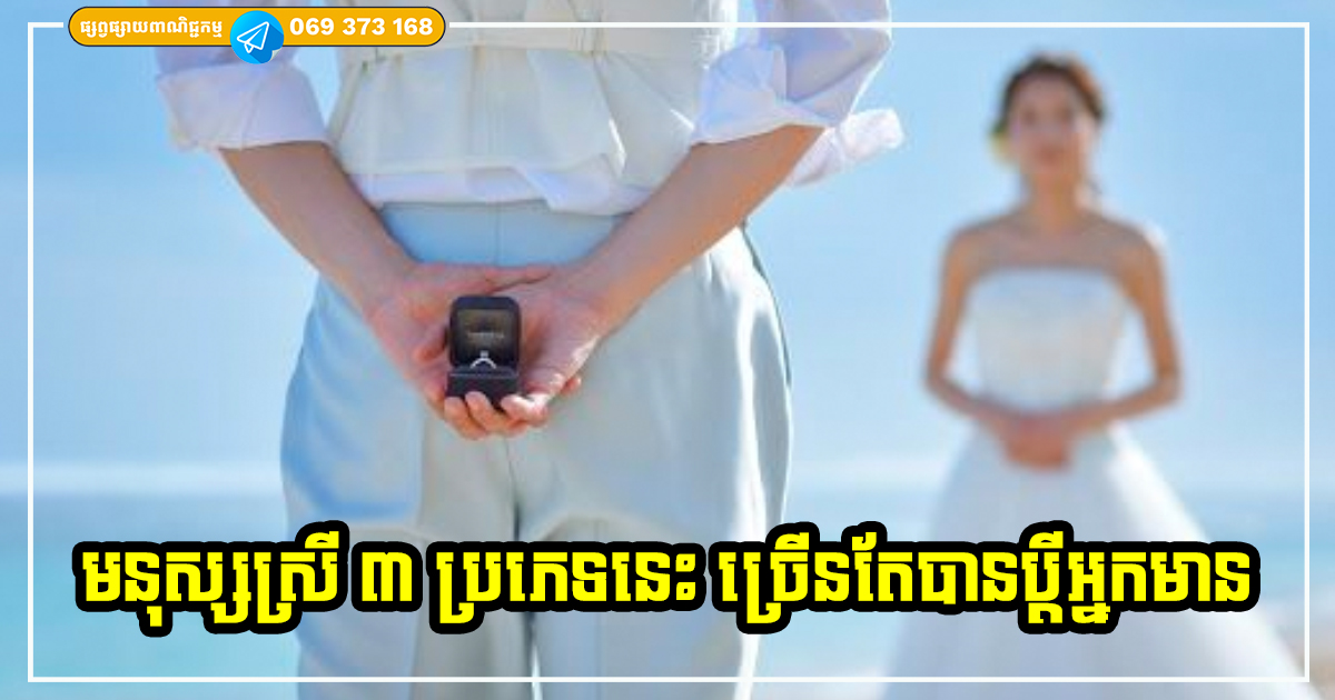 មនុស្សស្រី ៣ ប្រភេទនេះ ងាយនឹងបានប្ដីល្អ និងជាអ្នកមានស្ដុកស្ដម្ភបំផុត មនុស្សស្រី ៣ ប្រភេទនេះ ងាយនឹងបានប្ដីល្អ និងជាអ្នកមានស្ដុកស្ដម្ភបំផុត