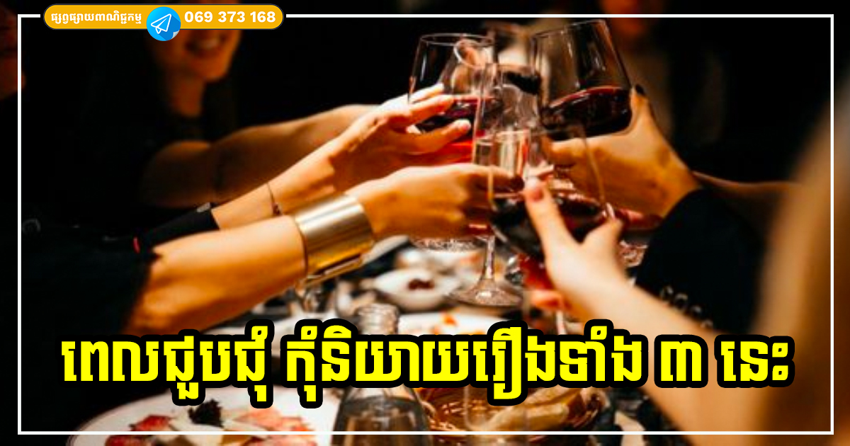 មនុស្សឆ្លាត និងមាន EQ ខ្ពស់ ដាច់ខាតមិននិយាយរឿងទាំង ៣ នេះចេញឡើយ នៅពេលមានកម្មវិធីជួបជុំតូចធំ មនុស្សឆ្លាត និងមាន EQ ខ្ពស់ ដាច់ខាតមិននិយាយរឿងទាំង ៣ នេះចេញឡើយ នៅពេលមានកម្មវិធីជួបជុំតូចធំ