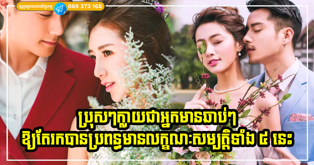 ប្រុសៗកុំភ័យខ្លាចក្រ ឱ្យតែអ្នករកបានប្រពន្ធដែលមានលក្ខណៈសម្បត្តិទាំង ៥ នេះ អ្នកពិតជាសំណាង ក្លាយជាអ្នកមានបានស្ដុកស្ដម្ភឆាប់ៗ
