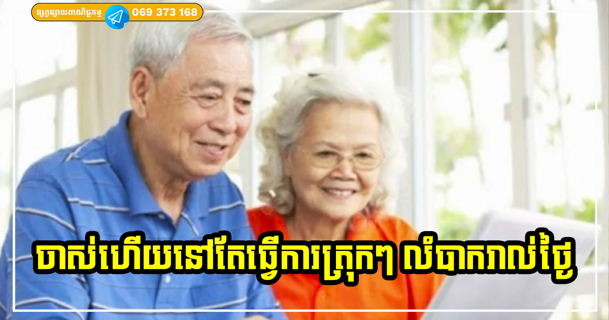 ដោយសារតែមូលហេតុទាំង ៥ នេះហើយ ដែលធ្វើឱ្យអ្នកខ្លះ ចាស់ អាយុច្រើនហើយ នៅតែខំប្រឹងធ្វើការត្រុកៗ ហត់នឿយរាល់ថ្ងៃ
