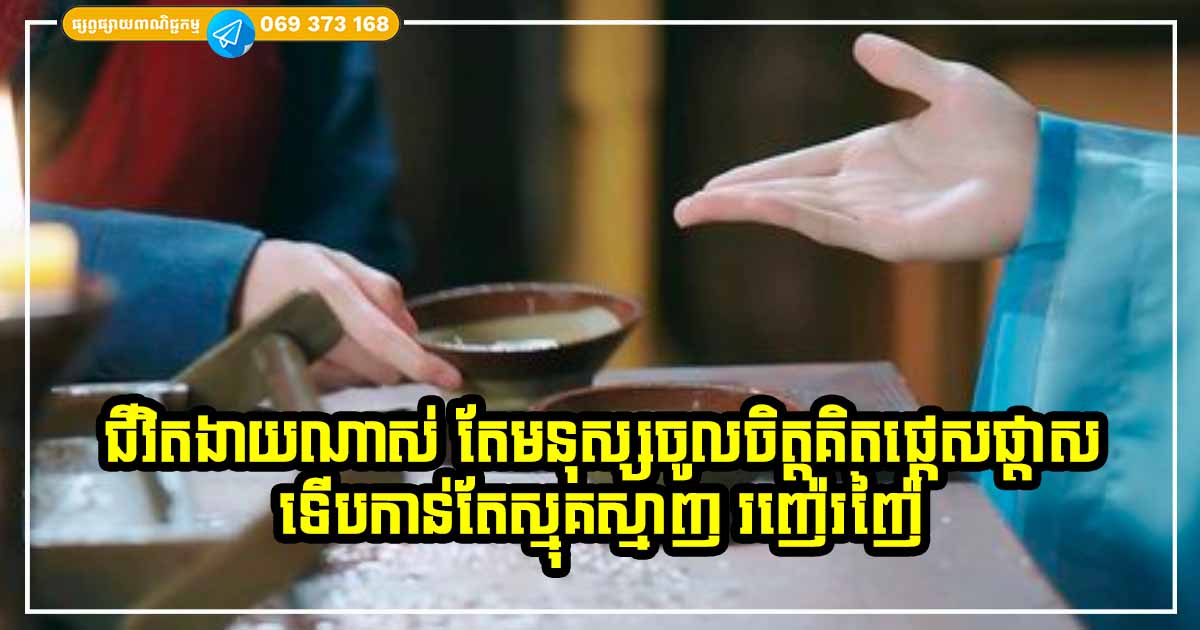 ជីវិតរស់នៅងាយណាស់ តែមនុស្សយើងទេ ដែលចូលចិត្តធ្វើខ្លួនផ្ដេសផ្ដាស សាំញុំា នាំឱ្យស្មុគស្មាញ