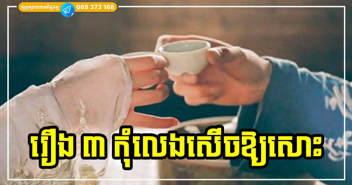 រឿង ៣ យ៉ាងក្នុងជីវិត កុំចេះតែលេងសើចផ្ដេសផ្ដាស បើមិនចង់ប៉ះពាល់ និងមានបញ្ហា រឿង ៣ យ៉ាងក្នុងជីវិត កុំចេះតែលេងសើចផ្ដេសផ្ដាស បើមិនចង់ប៉ះពាល់ និងមានបញ្ហា