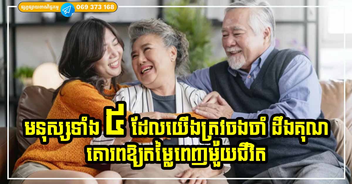 ត្រូវចាំឱ្យបានច្បាស់ មនុស្សទាំង ៥ នេះ គឺជាមនុស្សដែលអ្នកត្រូវតែគោរព ឱ្យតម្លៃបំផុត បើមិនទុកពួកគេសំខាន់ទេ លាភសំណាងរបស់អ្នក ក៏នឹងរលាយបាត់ដែរ