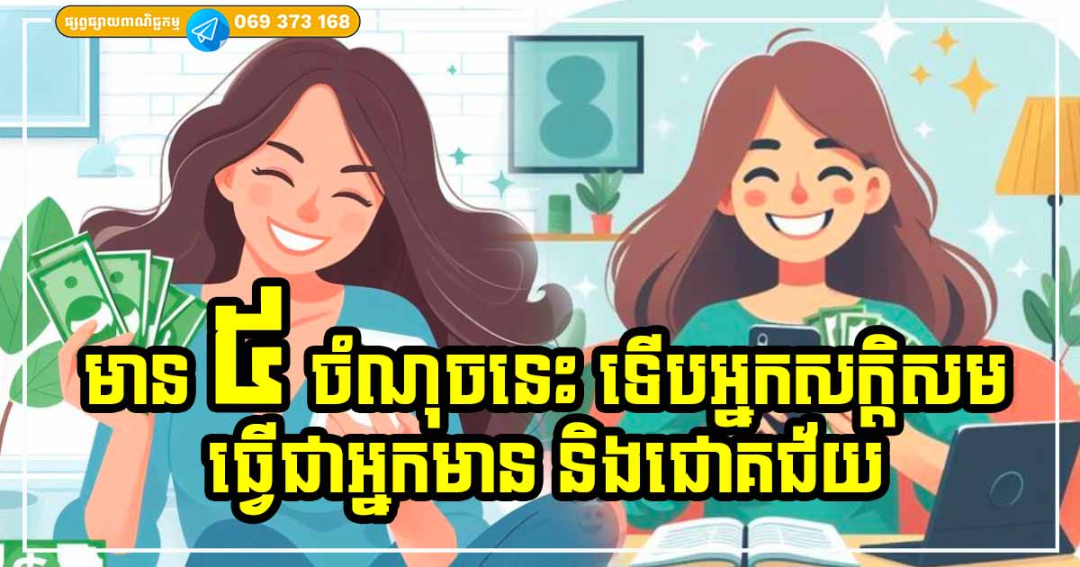 ចង់មានបានស្ដុកស្ដម្ភ កុំពូកែតែរក និងសន្សំ តែត្រូវមានគុណសម្បត្តិទាំង ៥ យ៉ាងនេះ ទើបសក្តិសមក្លាយជាអ្នកមានពិតប្រាកដ