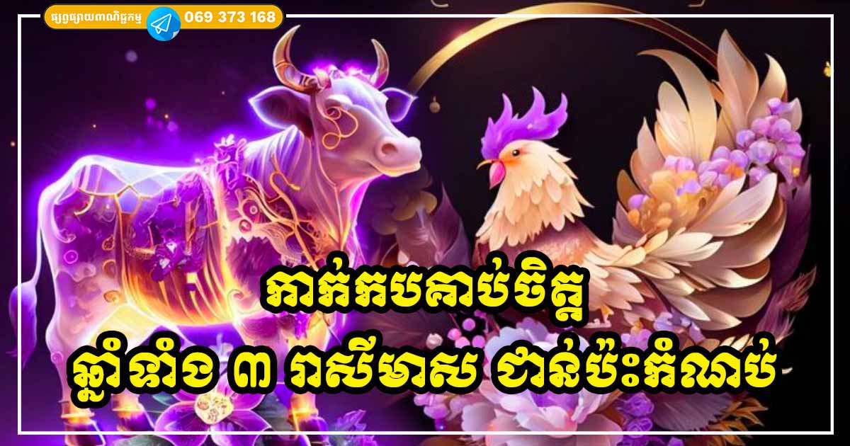 កាក់កបគាប់ចិត្ត! ឆ្នាំទាំង ៣ រាសីមាស ជាន់ប៉ះកំណប់ សំណាងកប់ពពក រកលុយក៏បាន ស្នេហាក៏ផ្អែមល្ហែម