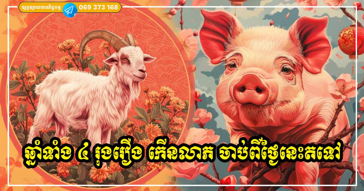 ចាប់ពីថ្ងៃនេះទៅ! ម្ចាស់ឆ្នាំទាំង ៤ រុងរឿង លាភសំណាង ចំណូលកើនឡើង រីកចម្រើនគ្រប់វិសយ