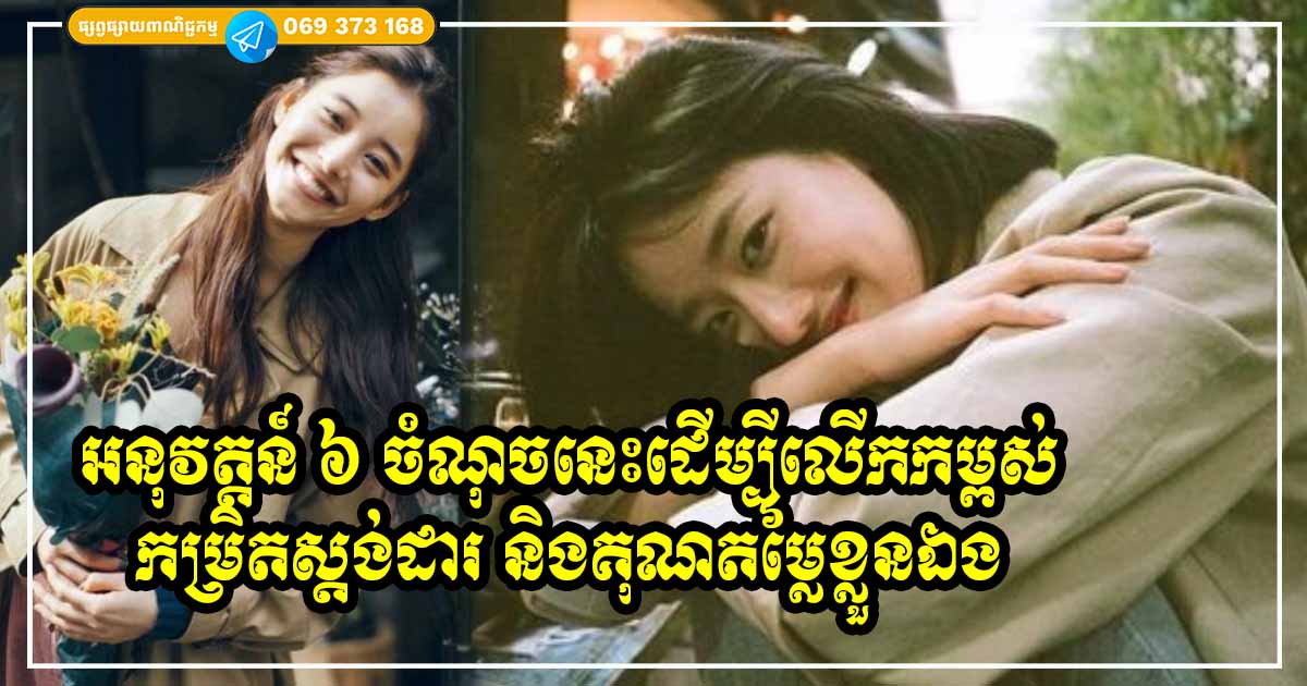 ៦ ចំណុចសំខាន់ ដែលអ្នកគួរធ្វើជាប្រចាំថ្ងៃ អនុវត្តន៍ឱក្យបានខ្ជាប់ខ្ជួន ដើម្បីផ្លាស់ប្ដូរ និងកែប្រែជីវិតឱ្យកាន់តែល្អប្រសើរពីមួយថ្ងៃទៅមួយថ្ងៃ