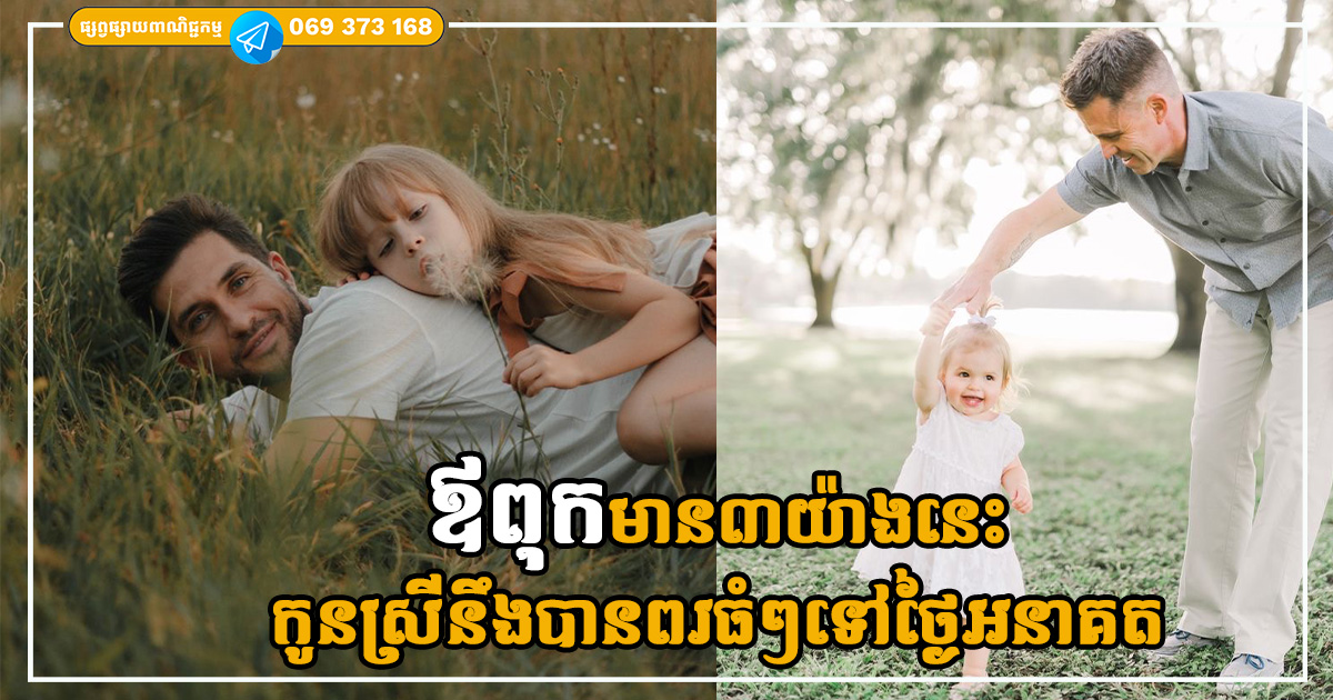 កូនស្រីរស់ដោយសារគុណឪពុក បើឪពុកមាន៣យ៉ាងនេះកូនស្រីនឹងបានពរធំៗទៅថ្ងៃអនាគត